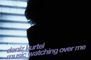 Deniz Kurtel – Music Watching Over Me