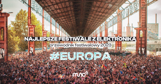 Muno.pl: Przewodnik po najlepszych festiwalach z elektroniką w Europie – edycja 2023